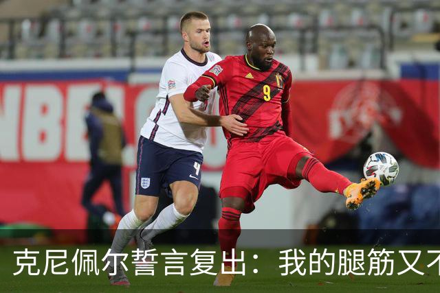 克尼佩尔誓言复出：我的腿筋又不是纸做的！
